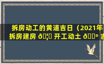 拆房动工的黄道吉日（2021年拆房建房 🦆 开工动土 🐺 吉日）